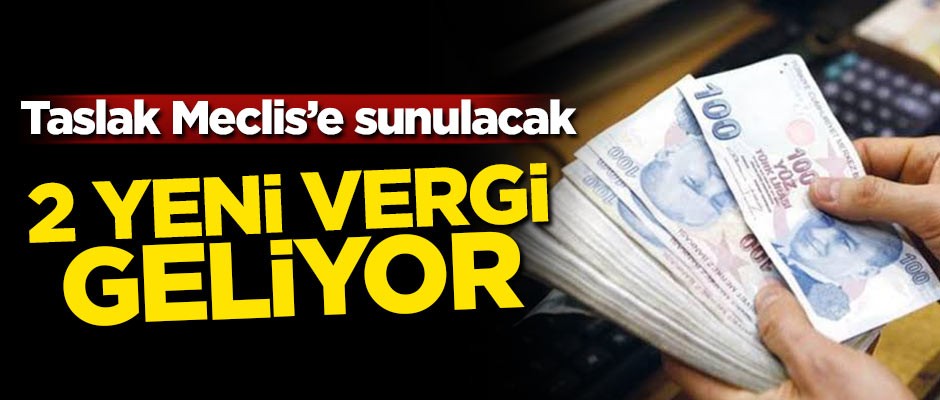 Taslak Meclis'e sunulacak! 2 yeni vergi geliyor