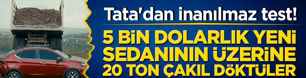 Tata'dan inanılmaz test! 5 bin dolarlık yeni sedanının üzerine 20 ton çakıl döktüler!