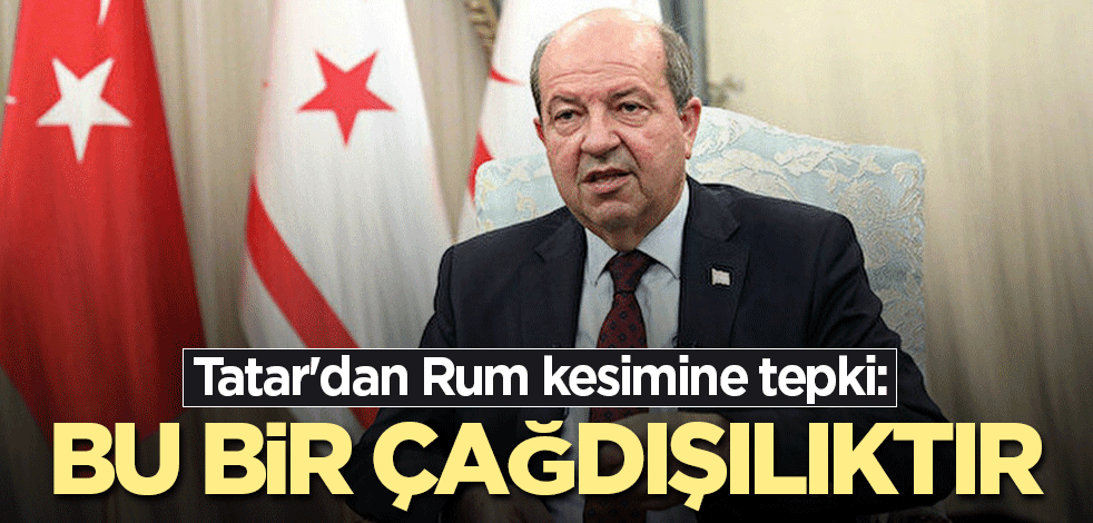 Tatar'dan Rum kesimine tepki: Bu bir çağdışılıktır