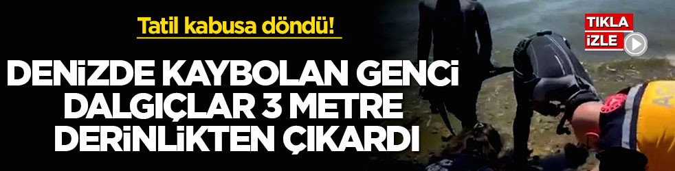 Tatil kabusa döndü! Denizde kaybolan genci dalgıçlar 3 metre derinlikten çıkardı
