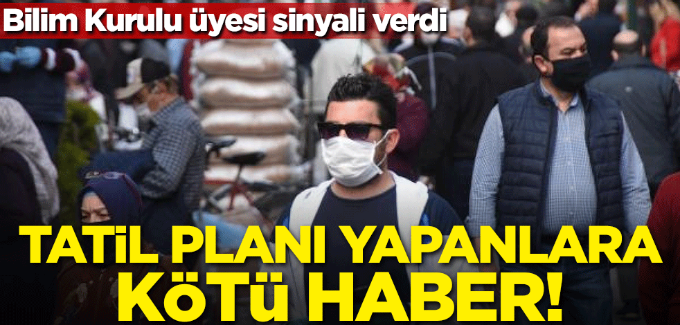 Tatil planları yapanlara kötü haber! Bilim Kurulu üyesi sinyali verdi