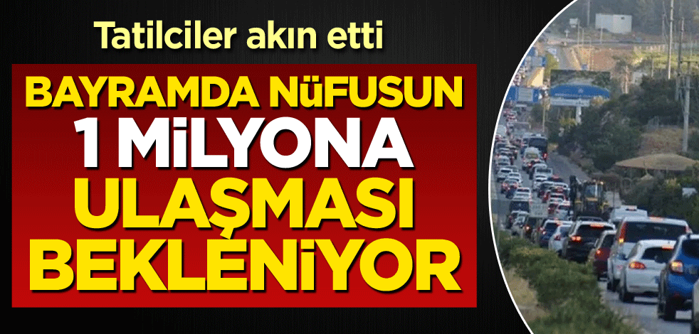 Tatilciler akın etti! Bayramda nüfusun 1 milyona ulaşması bekleniyor