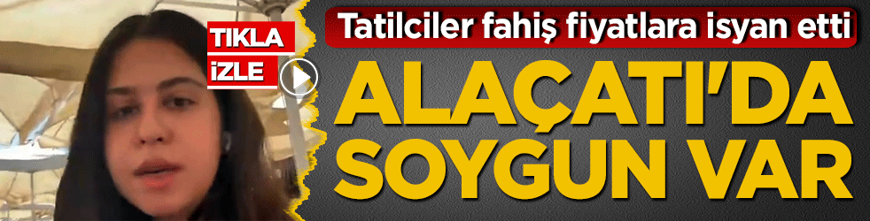 Tatilciler fahiş fiyatlara isyan etti Alaçatı'da soygun var!