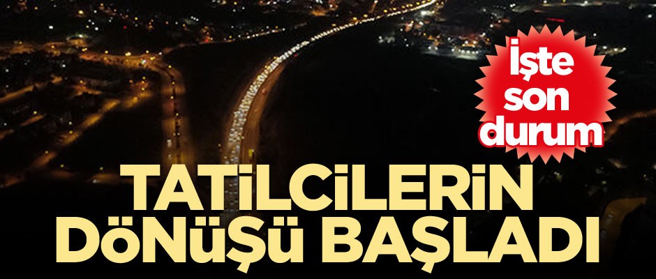 Tatilcilerin dönüşü başladı... İşte son durum