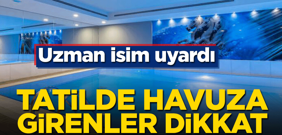 Tatilde havuza girenler dikkat! Uzman isim uyardı