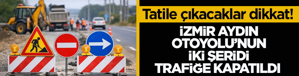 Tatile çıkacaklar dikkat! İzmir Aydın Otoyolu’nun iki şeridi trafiğe kapatıldı