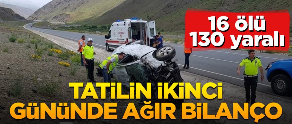 Tatilin ikinci gününde ağır bilanço: 16 ölü 130 yaralı
