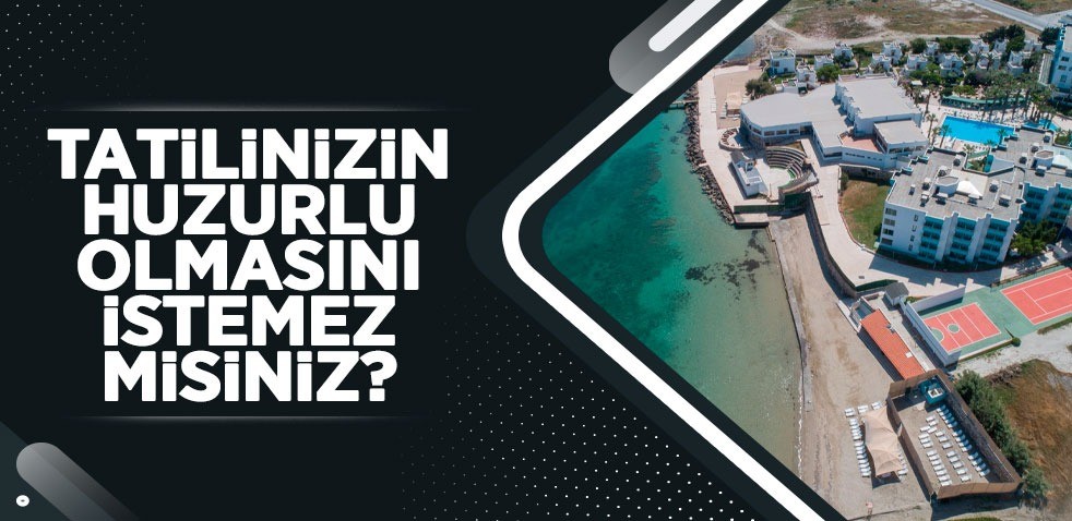 Tatilinizin huzurlu olmasını istemez misiniz?