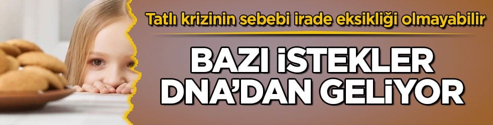 Tatlı krizinin sebebi irade eksikliği olmayabilir! Bazı istekler DNA’dan geliyor 