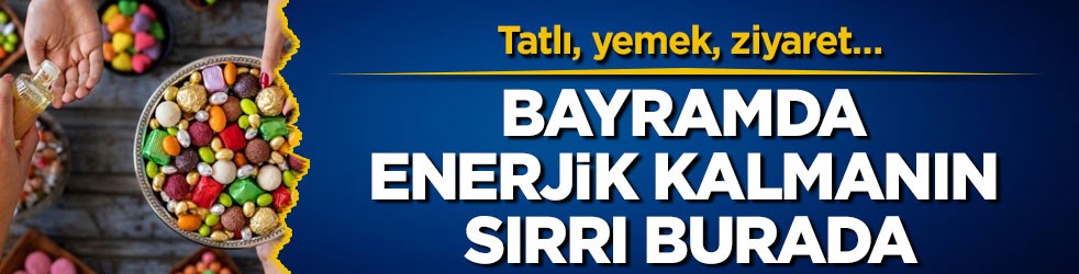 Tatlı, yemek, ziyaret… Bayramda enerjik kalmanın sırrı burada