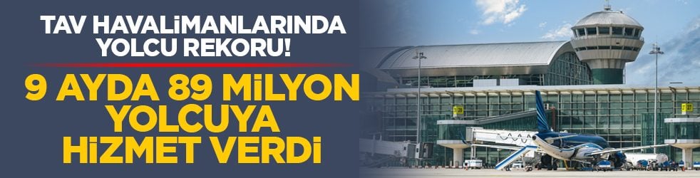 TAV havalimanlarında yolcu rekoru! 9 ayda 89 milyon yolcuya hizmet verdi