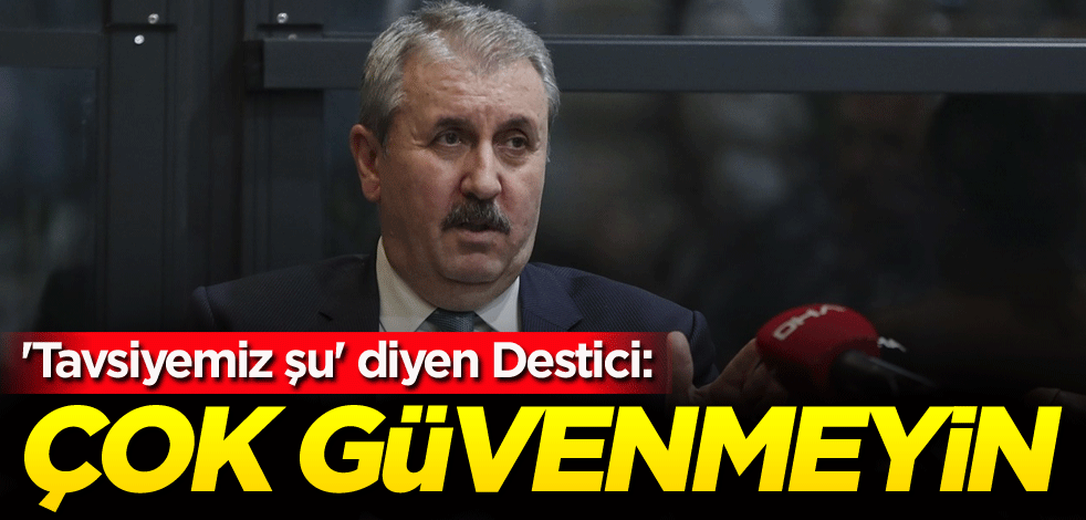 'Tavsiyemiz şu' diyen Destici: Çok güvenmeyin