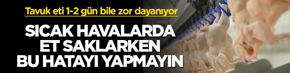 Tavuk eti 1-2 g&uuml;n bile zor dayanıyor! Sıcak havalarda et saklarken bu hatayı yapmayın