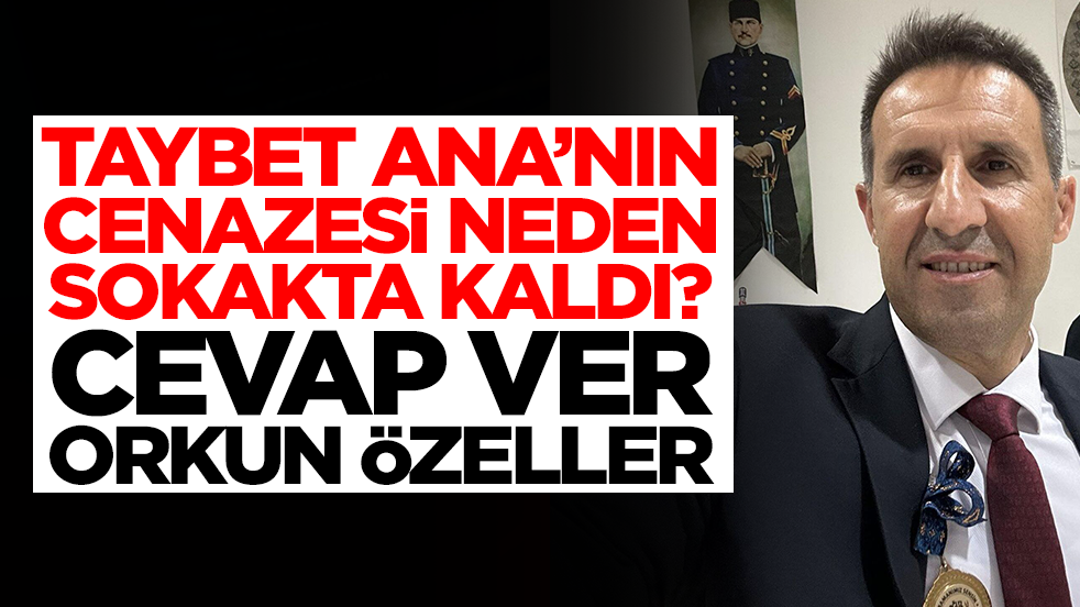 Taybet Ana’nın cenazesi niye sokakta kaldı, cevap ver Orkun Özeller!