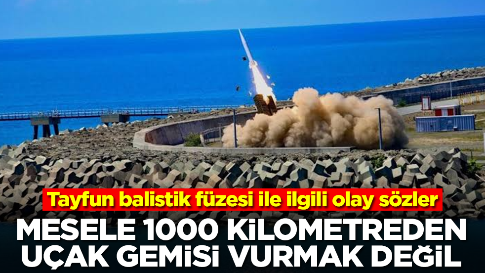 Tayfun balistik füzesiyle ilgili olay sözler: Mesele 1000 kilometreden uçak gemisi vurmak değil