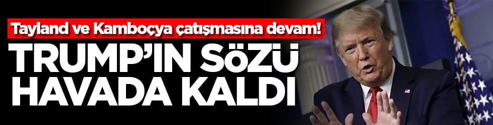 Tayland ve Kamboçya çatışmasına devam! Trump'ın sözü havada kaldı