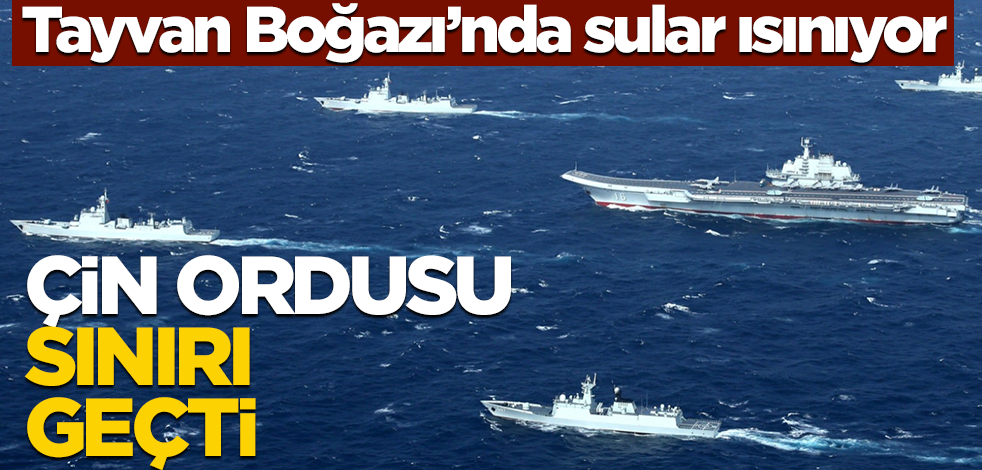 Tayvan Boğazı'nda sular ısınıyor! Çin ordusu sınırı geçti