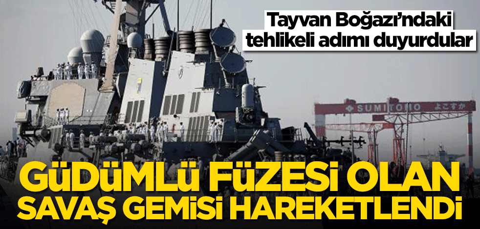 Tayvan Boğazı'ndaki tehlikeli adımı duyurdular! Güdümlü füzesi olan savaş gemisi hareketlendi