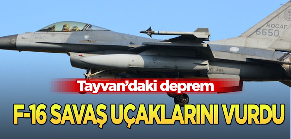 Tayvan’daki 7,4 büyüklüğünde deprem: F-16 savaş uçaklarını vurdu, etki etti! Hakkında açıklama
