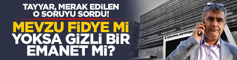 Tayyar, merak edilen o soruyu sordu! Mevzu fidye mi yoksa gizli bir emanet mi?