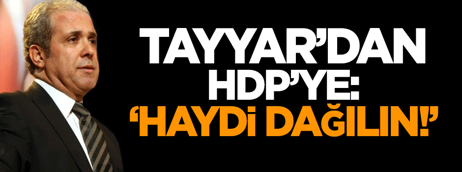 Tayyar'dan HDP'ye: Haydi dağılın!