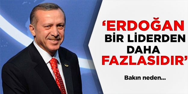 "Tayyip Erdoğan bir liderden daha fazlasıdır"