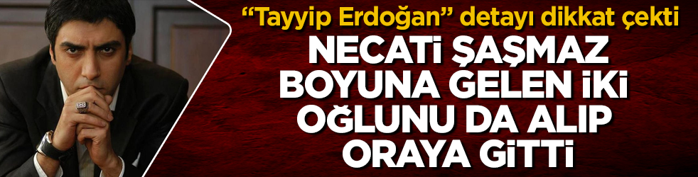 "Tayyip Erdoğan" detayı dikkat çekti! Kurtlar Vadisi’nin Polat Alemdar’ı Necati Şaşmaz, boyuna gelen iki oğlunu da alıp oraya gitti