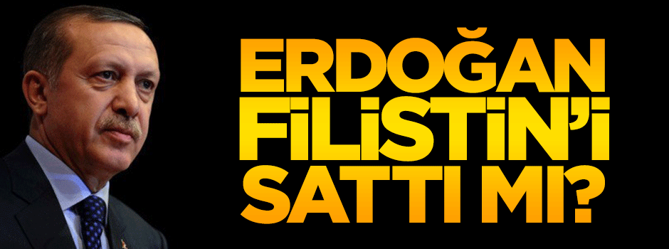 Tayyip Erdoğan, Filistin'i sattı mı?