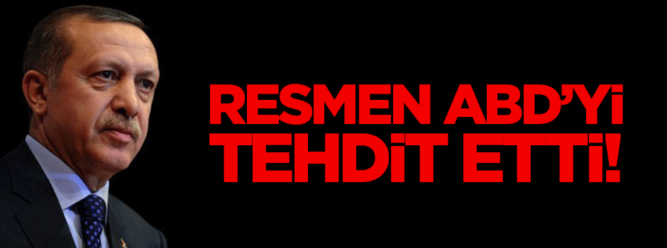 Tayyip Erdoğan resmen ABD'yi tehdit etti