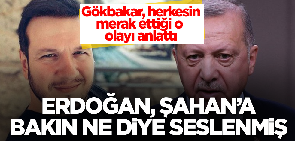 Tayyip Erdoğan, Şahan Gökbakar'a bakın ne diye seslenmiş! Herkesin merak ettiği o olayı anlattı