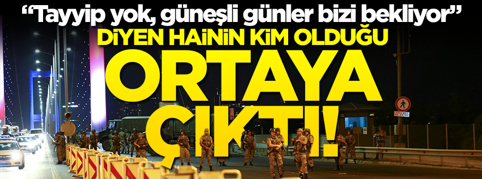 'Tayyip yok, güneşli günler bizi bekliyor' diyen hainin kim olduğu ortaya çıktı