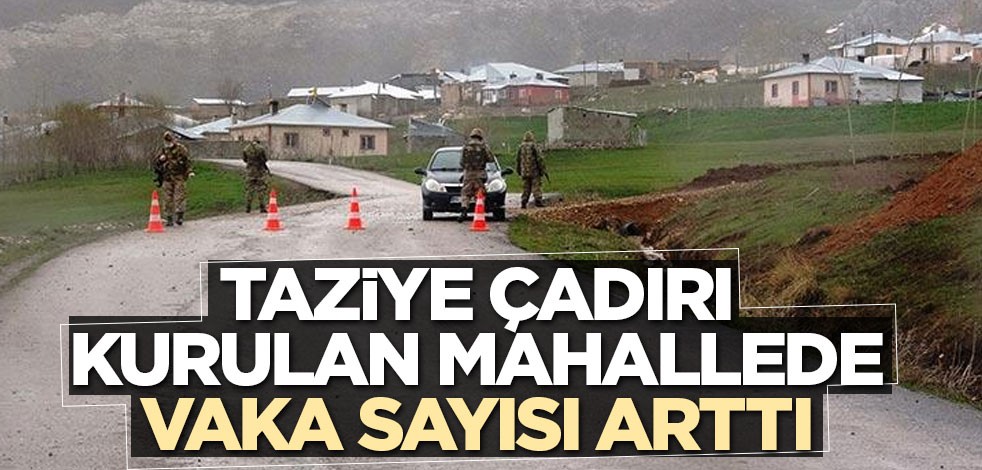 Taziye çadırı kurulan mahallede vaka sayısı arttı