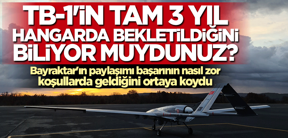 TB1’in üç yıl hangarda bekletildiğini biliyor muydunuz?