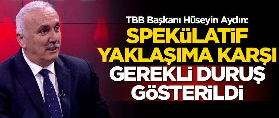 TBB Başkanı Hüseyin Aydın: Spekülatif yaklaşıma karşı gerekli duruş gösterildi
