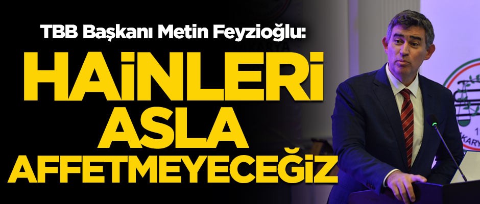 TBB Başkanı Metin Feyzioğlu: Hainleri asla affetmeyeceğiz