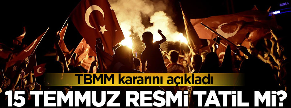 TBMM açıkladı! 15 Temmuz resmi tatil mi?