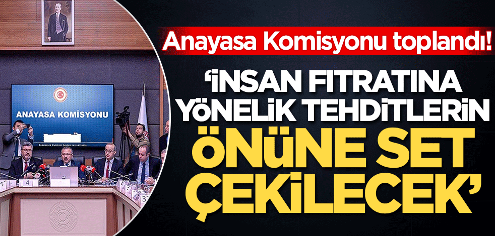 TBMM Anayasa Komisyonu toplandı! 'İnsan fıtratına yönelik tehditlerin önüne set kurulacak'
