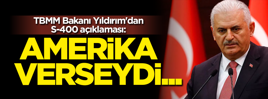 TBMM Başkanı Yıldırım'dan S-400 açıklaması: Amerika verseydi...