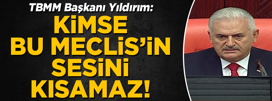 TBMM Başkanı Binali Yıldırım: Kimse bu Meclis'in sesini kısamaz!