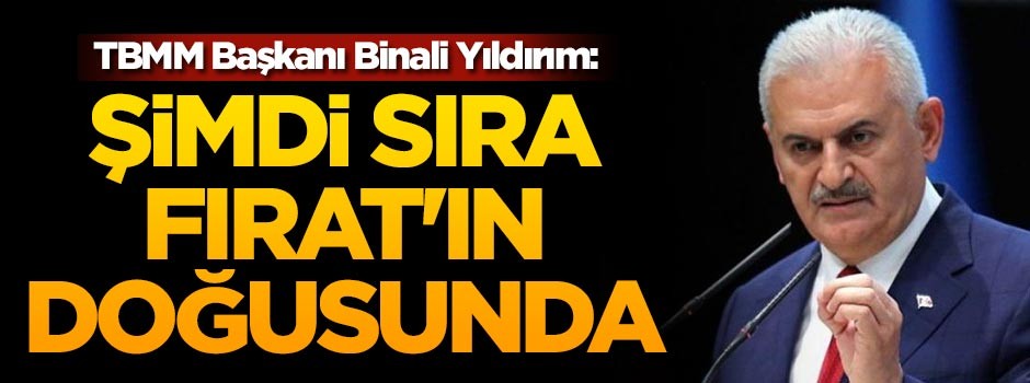 TBMM Başkanı Binali Yıldırım: Şimdi sıra Fırat'ın doğusunda