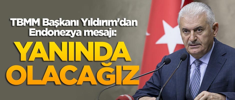 TBMM Başkanı Binali Yıldırım'dan Endonezya mesajı: Yanında olacağız