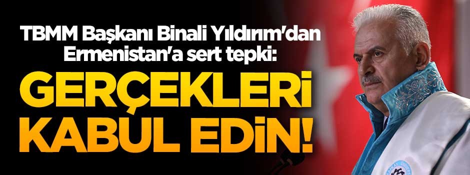 TBMM Başkanı Binali Yıldırım'dan, Ermenistan'a sert tepki!