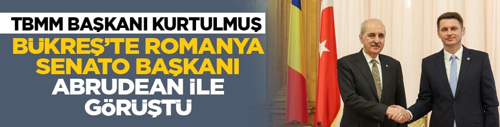 TBMM Başkanı Kurtulmuş, Bükreş’te Romanya Senato Başkanı Abrudean ile görüştü