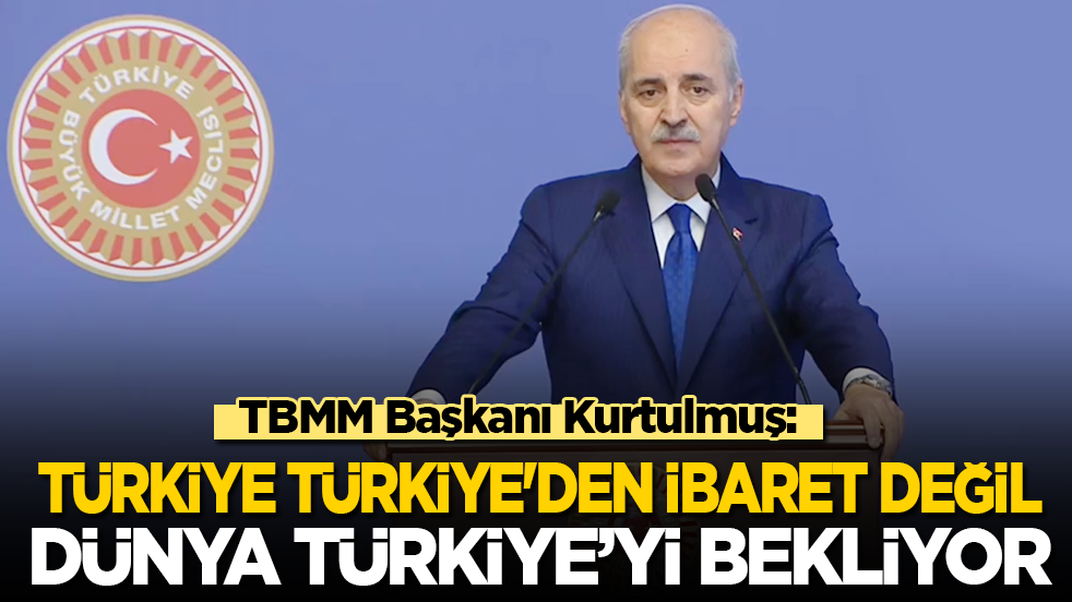 TBMM Başkanı Kurtulmuş: Dünya Türkleri bekliyor! Türkiye, Türkiye'den ibaret değil