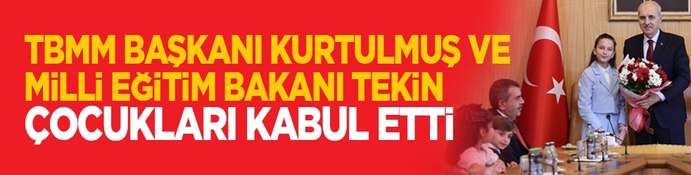 TBMM Başkanı Kurtulmuş ve Milli Eğitim Bakanı Tekin çocukları kabul etti