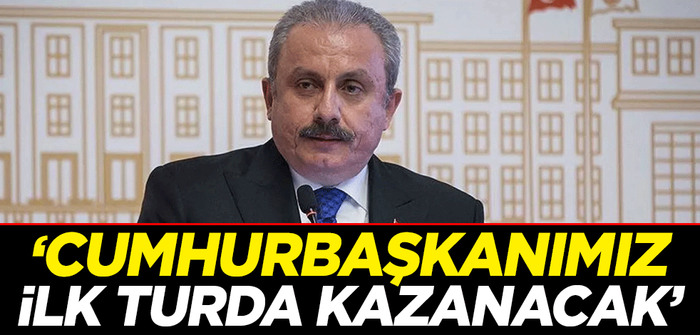 TBMM Başkanı Mustafa Şentop: Cumhurbaşkanımız ilk turda kazanacak