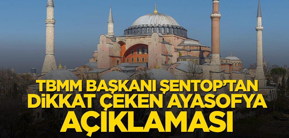 TBMM Başkanı Mustafa Şentop’tan dikkat çeken Ayasofya açıklaması