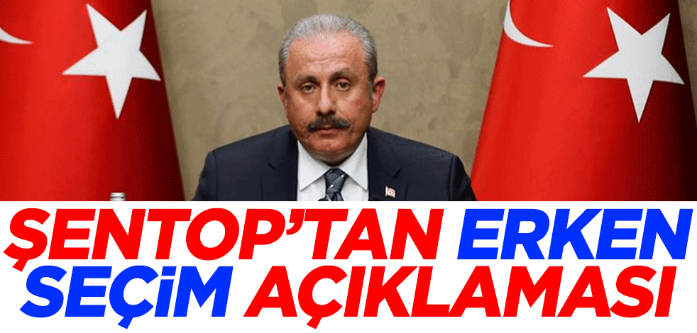 TBMM Başkanı Mustafa Şentop'tan erken seçim açıklaması