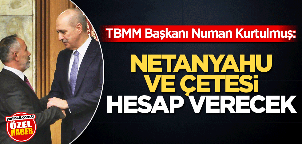 TBMM Başkanı Numan Kurtulmuş: Netanyahu ve çetesi hesap verecek