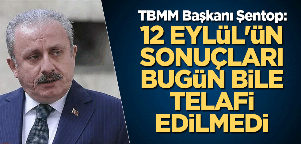 TBMM Başkanı Şentop: 12 Eylül'ün sonuçları bugün bile telafi edilmedi